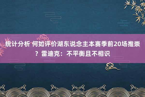 统计分析 何如评价湖东说念主本赛季前20场推崇？雷迪克：不平