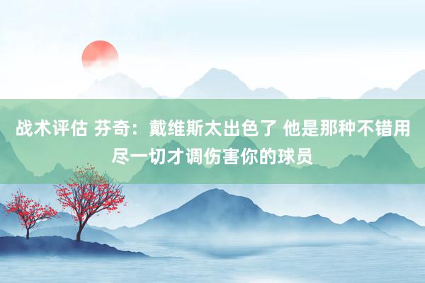 战术评估 芬奇：戴维斯太出色了 他是那种不错用尽一切才调伤害你的球员