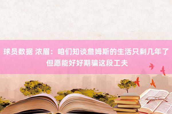 球员数据 浓眉：咱们知谈詹姆斯的生活只剩几年了 但愿能好好期骗这段工夫