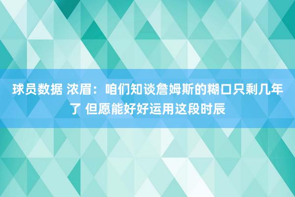 球员数据 浓眉：咱们知谈詹姆斯的糊口只剩几年了 但愿能好好运用这段时辰