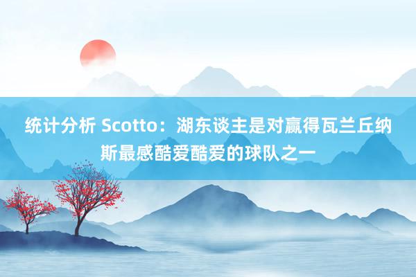 统计分析 Scotto：湖东谈主是对赢得瓦兰丘纳斯最感酷爱酷爱的球队之一