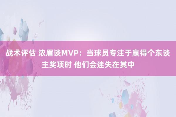 战术评估 浓眉谈MVP：当球员专注于赢得个东谈主奖项时 他们会迷失在其中