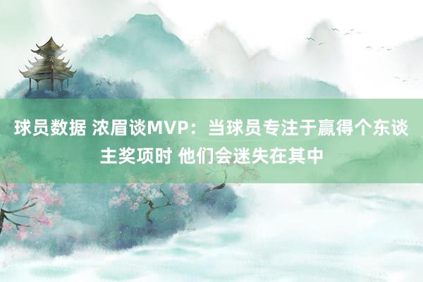 球员数据 浓眉谈MVP：当球员专注于赢得个东谈主奖项时 他们会迷失在其中