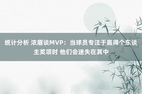 统计分析 浓眉谈MVP：当球员专注于赢得个东谈主奖项时 他们会迷失在其中