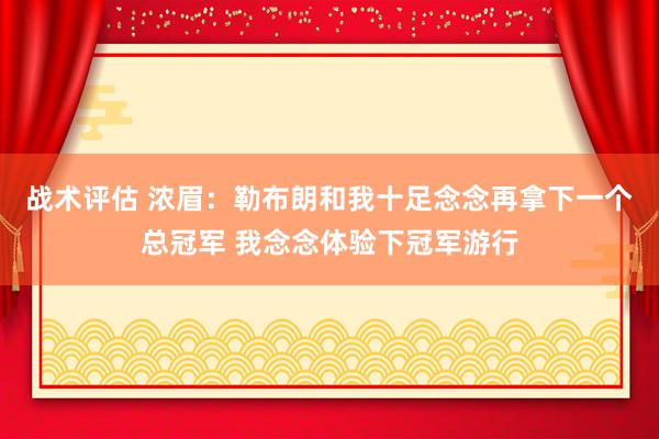 战术评估 浓眉：勒布朗和我十足念念再拿下一个总冠军 我念念体验下冠军游行