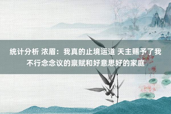 统计分析 浓眉：我真的止境运道 天主赐予了我不行念念议的禀赋和好意思好的家庭