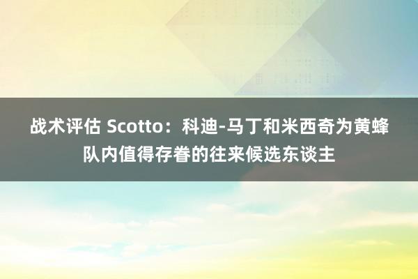 战术评估 Scotto：科迪-马丁和米西奇为黄蜂队内值得存眷的往来候选东谈主