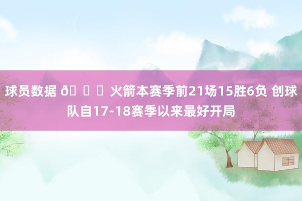 球员数据 🚀火箭本赛季前21场15胜6负 创球队自17-18赛季以来最好开局