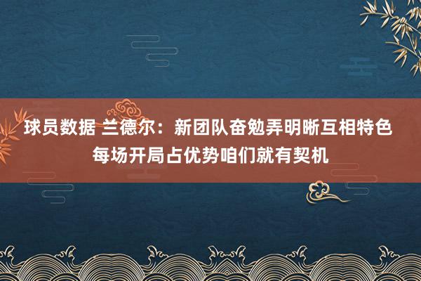 球员数据 兰德尔：新团队奋勉弄明晰互相特色 每场开局占优势咱们就有契机